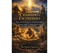 Chamado e Escolhido: Entre o Decreto Eterno e a Vocação no Tempo: De Moisés a Pedro - O cotidiano de homens comuns interceptados pelo proposito divino
