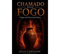 Chamado Pelo Fogo - O lugar onde Deus muda destinos: Uma Jornada Cristã Bíblica de Fé, Salvação e Transformação Espiritual