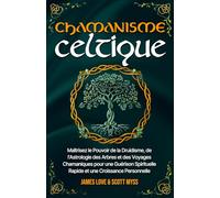 Chamanisme Celtique: Maîtrisez le Pouvoir de la Druidisme, de l'Astrologie des Arbres et des Voyages Chamaniques pour une Guérison Spirituelle Rapide et une Croissance Personnelle