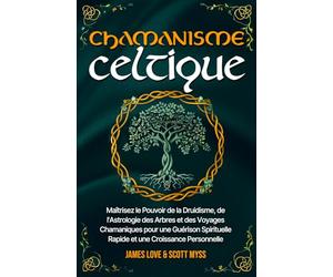 Chamanisme Celtique: Maîtrisez le Pouvoir de la Druidisme, de l'Astrologie des Arbres et des Voyages Chamaniques pour une Guérison Spirituelle Rapide et une Croissance Personnelle