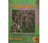 Chamanisme, chemin d'extase. Yoga, chemin d'extase: Une vie, deux voies d'accomplissement. Un pas vers le chamanisme à l'attention des Yogis et de tout un chacun