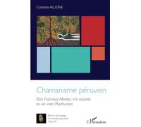 Chamanisme péruvien: Don Francisco Montes m'a raconté sa vie avec l'Ayahuasca