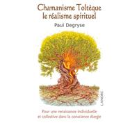 Chamanisme Toltèque - Le réalisme spirituel - Pour une renaissance individuelle et collective dans la conscience élargie