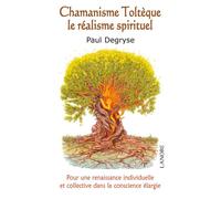 Chamanisme Toltèque - Le réalisme spirituel - Pour une renaissance individuelle et collective dans la conscience élargie - Paul Degryse - Lanore - broché - Essai