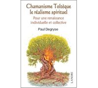 Chamanisme Toltèque - Le réalisme spirituel - Pour une renaissance individuelle et collective dans la conscience élargie