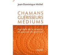 Chamans, guérisseurs, médiums - Au-delà de la science, le pouvoir de guérison