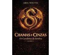 CHAMAS E CINZAS: Livro I da série Os Cavaleiros da Sombra