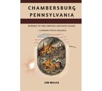 Chambersburg Pennsylvania: Burned to the Ground and Built Again A Border Town's Defiance
