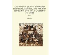 Chambers's Journal of Popular Literature, Science, and Art, fifth series, no. 146, vol. III, October 16, 1886