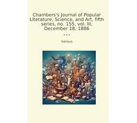 Chambers's Journal of Popular Literature, Science, and Art, fifth series, no. 155, vol. III, December 18, 1886