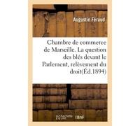 Chambre de commerce de Marseille. La question des blés devant le Parlement, relèvement du droit - Feraud - Hachette Bnf - broché - Livre