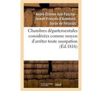 Chambres départementales considérées comme moyen d'arrêter toute usurpation sur la puissance Légitime et de rétablir la liberté convenable aux communes... - Ferussac Andre-Etienne-Just-Pa - Hachette B