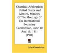 Chamizal Arbitration: United States and Mexico, Minutes of the Meetings of the International Boundary Commission, June 10 and 15, 1911 (1911 Joint Commission, Commission (Auteur)