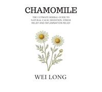 Chamomile: The Ultimate Herbal Guide to Natural Calm, Digestion, Stress Relief and Inflammation Relief