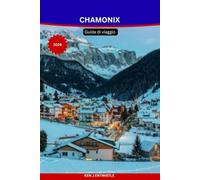 CHAMONIX Guida di viaggio 2026: Scoprite il Monte Bianco, le stazioni sciistiche, le avventure alpine, i villaggi nascosti e le attività per tutte le tasche durante tutto l'anno.