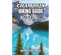 CHAMONIX HIKING GUIDE 2026: Explore Mont Blanc Trails, Alpine Adventures, Hidden Gems and Scenic Viewpoints.