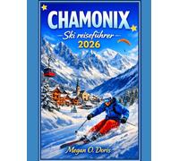 Chamonix Ski Reiseführer 2026: „Ein umfassender Wanderführer für die Alpen für Skifahrer, Schnee Liebhaber und Bergreisende“