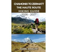 CHAMONIX TO ZERMATT THE HAUTE ROUTE HIKING GUIDE 2026 - 2027: Your Complete Step-by-Step Trekking Companion from Mont Blanc to the Matterhorn