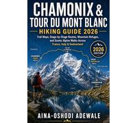 CHAMONIX & TOUR DU MONT BLANC HIKING GUIDE 2026: Complete Trail Maps, Stage-by-Stage Routes, Mountain Refuges, Practical Planning Tips, and Scenic Alpine Walks Across France, Italy, and Switzerland