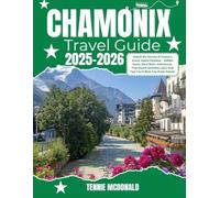 CHAMONIX TRAVEL GUIDE 2025-2026: Unlock the Secrets of France’s Iconic Alpine Paradise - Hidden Gems, Mont Blanc Adventures, Year-Round Activities, and Local Tips You’ll Wish You Knew Sooner
