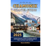 Chamonix Travel Guide: 2025 Complete Companion To Explore The European Capital Of Extreme Sports In France Like A Local With Everything To Know, Travel Hacks, Insider Tips, Itineraries & Map
