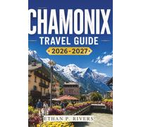 CHAMONIX TRAVEL GUIDE 2026-2027: Mont Blanc, Family Hiking, Alpine Adventures and Ski Tips Year-Round