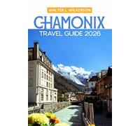 Chamonix Travel Guide 2026: Explore Mont Blanc, Scenic Hikes, Ski Escapes, and Alpine Villages in the French Alps