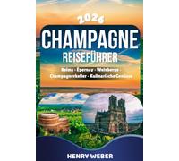 CHAMPAGNE REISEFÜHRER 2026: Reims, Épernay, Avenue de Champagne, Côte des Blancs und Troyes entdecken - Mit Insider Tipps zu Weinkellern, Grand Cru Dörfern, Sehenswürdigkeiten und Reiseplanung
