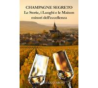 Champagne segreto. Le storie e le Maison minori dell'eccellenza: La Champagne raccontata da chi la vive ogni giorno