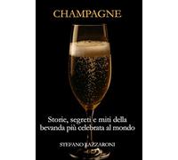 Champagne. Storie, segreti e miti della bevanda più celebrata del mondo