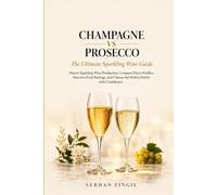 CHAMPAGNE VS PROSECCO - The Ultimate Sparkling Wine Guide: Master Sparkling Wine Production, Compare Flavor Profiles, Discover Food Pairings, and Choose the Perfect Bottle with Confidence.