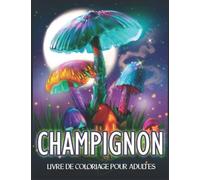 Champignon Livre De Coloriage Pour Adultes: Avec des Champignons Magiques et Géants, des Champignons, de la Mycologie, des Scènes Fantastiques et des ... le Soulagement du Stress et la Relaxation