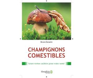 Champignons comestibles Leurs vertus cachées pour votre santé - Bruno Donatini - Dauphin Editions Du - broché - Guide