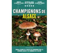 Champignons de Alsace: Livre De Bord Simple Et Pratique Pour Les Débutants De La Chasse Aux Champignons, Destiné Aux Cueilleurs Locaux Et Aux ... Vos Découvertes De Beaux Champignons.