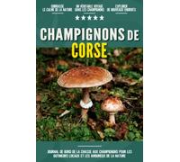 Champignons de Corse: Livre De Bord Simple Et Pratique Pour Les Débutants De La Chasse Aux Champignons, Destiné Aux Cueilleurs Locaux Et Aux ... Vos Découvertes De Beaux Champignons.