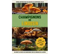 Champignons de Limousin: Livre De Bord Simple Et Pratique Pour Les Débutants De La Chasse Aux Champignons, Destiné Aux Cueilleurs Locaux Et Aux ... Vos Découvertes De Beaux Champignons.
