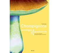 Champignons sauvages et gourmands: 50 recettes originales - 30 espèces des prés et des forêts