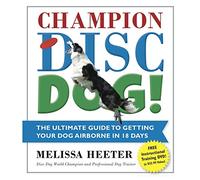 Champion Disc Dog!: The Ultimate Guide to Getting Your Dog Airborne in 18 Days (Volume 1)