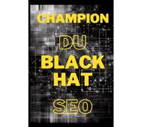 CHAMPION DU BLACK HAT SEO: pour dominer les moteurs de recherche