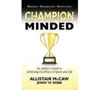 Champion Minded: Achieving Excellence In Sports And Life