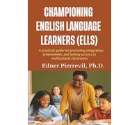 CHAMPIONING ENGLISH LANGUAGE LEARNERS (ELLS): A Practical Guide for Promoting Integration, Achievement, and Lasting Success in Multicultural Classrooms