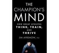 The Champion's Mind: How Great Athletes Think, Train, and Thrive