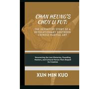Chan Heung's Choy Li Fut: The Definitive Story of a Revolutionary Southern Chinese Martial Art: Uncovering the lost histories, founding masters, and cultural forces that shaped its creation