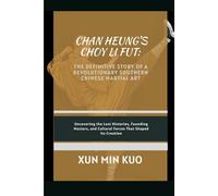 Chan Heung's Choy Li Fut: The Definitive Story of a Revolutionary Southern Chinese Martial Art: Uncovering the lost histories, founding masters, and cultural forces that shaped its creation