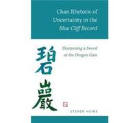 Chan Rhetoric of Uncertainty in the Blue Cliff Record by Heine Steven Professor of Religious Studies and History and Director of Institute for Asian Studi Heine Steven Professor of Religious Studies a