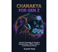 CHANAKYA FOR GEN Z: Ancient Strategy for Modern Relationships, Office Politics, and Personal Power.