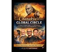Chanakya’s Global Circle: 21 Powers, 23 World Leaders, and the Proven Blueprint to Command Your Career, Build Unshakeable Teams, and 3X Your Wealth.: Featuring the Neeti Strategies of World Leaders