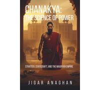 Chanakya: The Science of Power: Strategy, Statecraft, and the Mauryan Empire