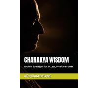 CHANAKYA WISDOM: Ancient Strategies for Success, Wealth & Power