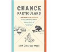 Chance Particulars: A Writer's Field Notebook for Travelers, Bloggers, Essayists, Memoirists, Novelists, Journalists, Adventurers, Naturalists, Sketchers, and Other Note-Takers and Recorders of Life -